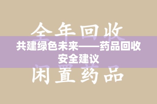 三亚共建绿色未来——药品回收安全建议
