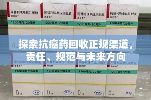三亚探索抗癌药回收正规渠道，责任、规范与未来方向