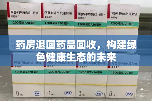 三亚药房退回药品回收，构建绿色健康生态的未来
