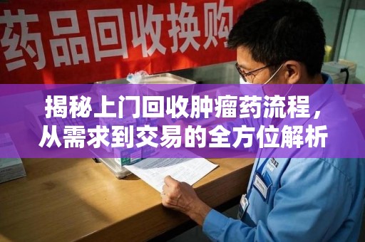 三亚揭秘上门回收肿瘤药流程，从需求到交易的全方位解析