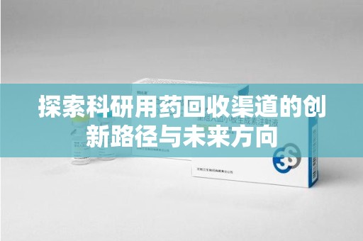 三亚探索科研用药回收渠道的创新路径与未来方向