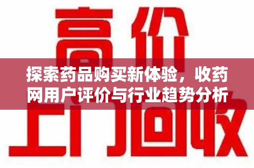 三亚探索药品购买新体验，收药网用户评价与行业趋势分析