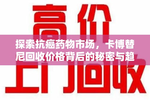 三亚探索抗癌药物市场，卡博替尼回收价格背后的秘密与趋势