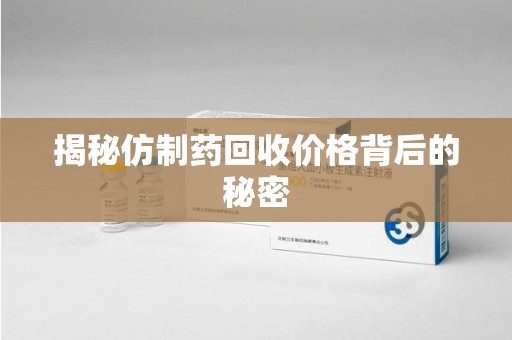 三亚揭秘仿制药回收价格背后的秘密