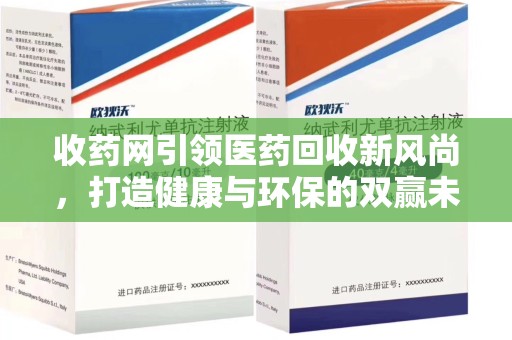 三亚收药网引领医药回收新风尚，打造健康与环保的双赢未来