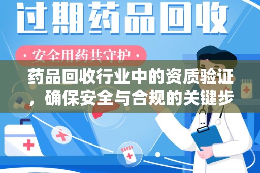 三亚药品回收行业中的资质验证，确保安全与合规的关键步骤