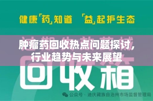 三亚肿瘤药回收热点问题探讨，行业趋势与未来展望