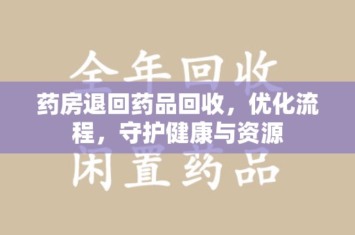 三亚药房退回药品回收，优化流程，守护健康与资源