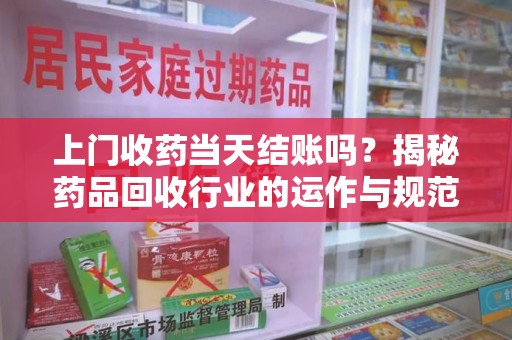 三亚上门收药当天结账吗？揭秘药品回收行业的运作与规范