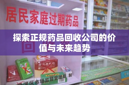 三亚探索正规药品回收公司的价值与未来趋势