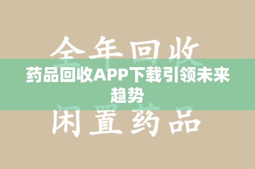 三亚药品回收APP下载引领未来趋势