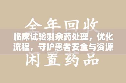 三亚临床试验剩余药处理，优化流程，守护患者安全与资源利用