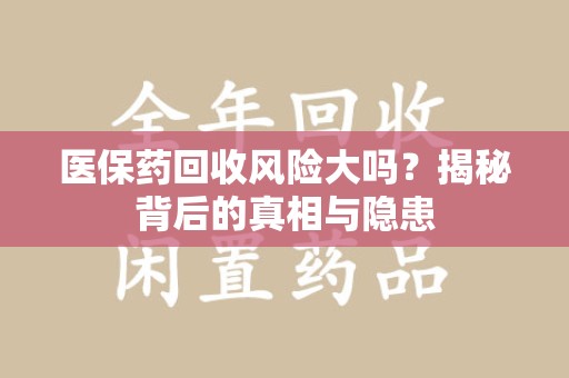 三亚医保药回收风险大吗？揭秘背后的真相与隐患