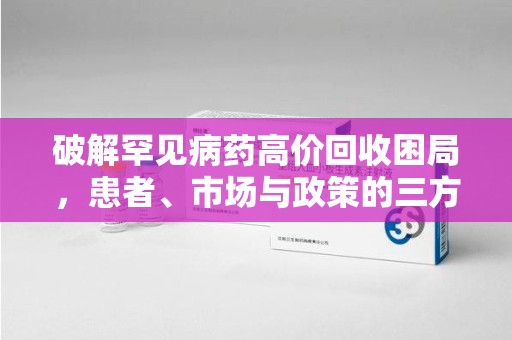 三亚破解罕见病药高价回收困局，患者、市场与政策的三方博弈
