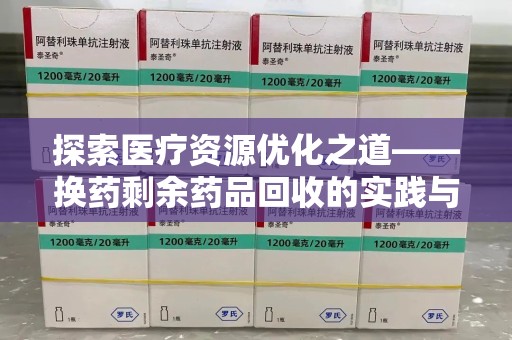 三亚探索医疗资源优化之道——换药剩余药品回收的实践与思考