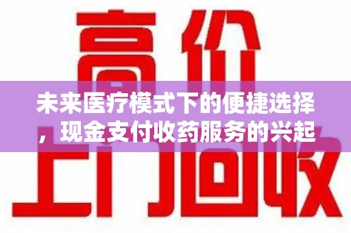 三亚未来医疗模式下的便捷选择，现金支付收药服务的兴起与影响