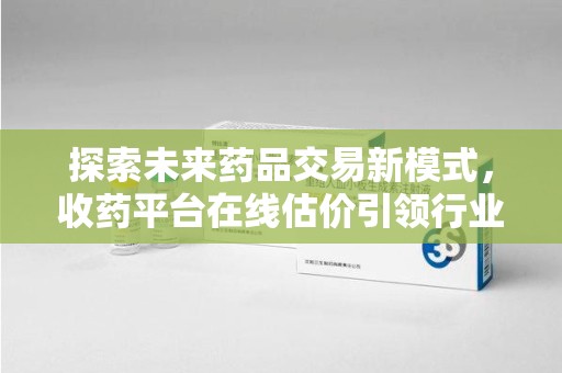 三亚探索未来药品交易新模式，收药平台在线估价引领行业变革