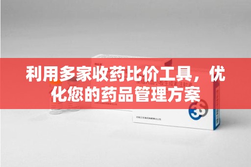 三亚利用多家收药比价工具，优化您的药品管理方案