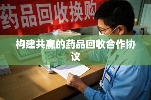 三亚构建共赢的药品回收合作协议