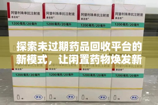 三亚探索未过期药品回收平台的新模式，让闲置药物焕发新生
