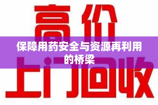 三亚保障用药安全与资源再利用的桥梁