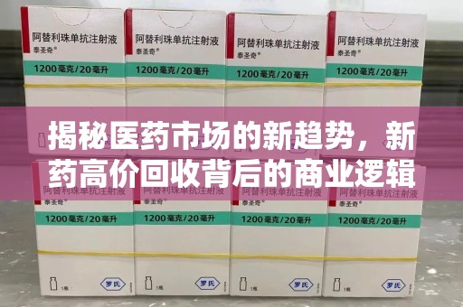 三亚揭秘医药市场的新趋势，新药高价回收背后的商业逻辑与社会影响
