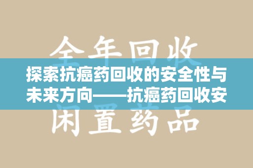 三亚探索抗癌药回收的安全性与未来方向——抗癌药回收安全吗