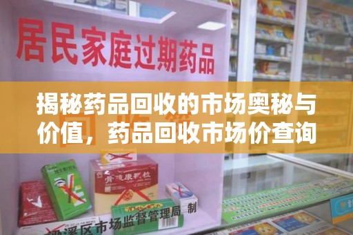 三亚揭秘药品回收的市场奥秘与价值，药品回收市场价查询的新趋势