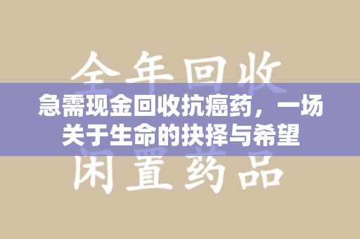 三亚急需现金回收抗癌药，一场关于生命的抉择与希望
