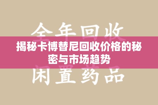 三亚揭秘卡博替尼回收价格的秘密与市场趋势