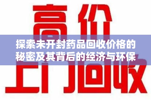 三亚探索未开封药品回收价格的秘密及其背后的经济与环保价值