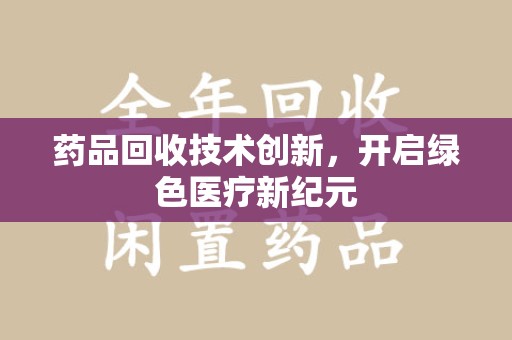 三亚药品回收技术创新，开启绿色医疗新纪元