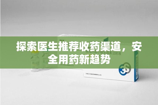 三亚探索医生推荐收药渠道，安全用药新趋势