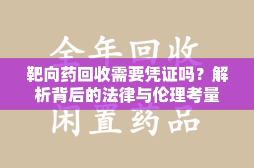 三亚靶向药回收需要凭证吗？解析背后的法律与伦理考量