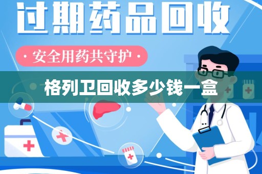 三亚格列卫回收多少钱一盒
