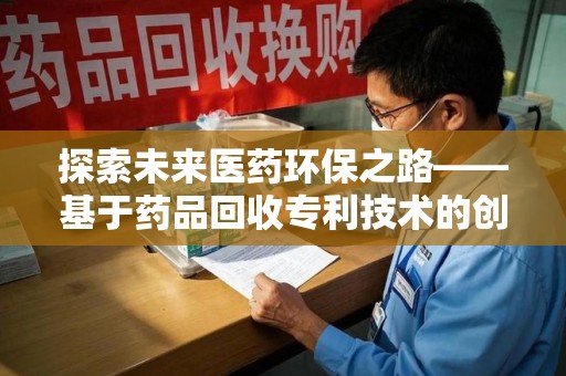 三亚探索未来医药环保之路——基于药品回收专利技术的创新与发展