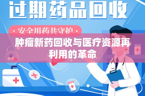 三亚肿瘤新药回收与医疗资源再利用的革命