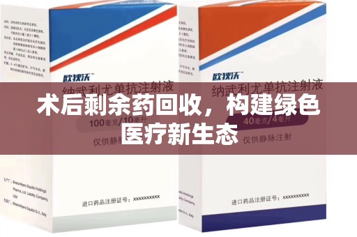 三亚术后剩余药回收，构建绿色医疗新生态