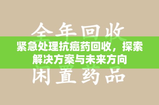 三亚紧急处理抗癌药回收，探索解决方案与未来方向