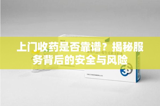 三亚上门收药是否靠谱？揭秘服务背后的安全与风险