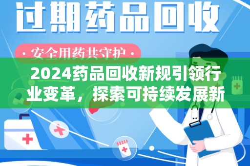 三亚2024药品回收新规引领行业变革，探索可持续发展新路径