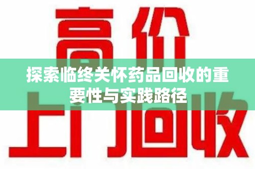 三亚探索临终关怀药品回收的重要性与实践路径