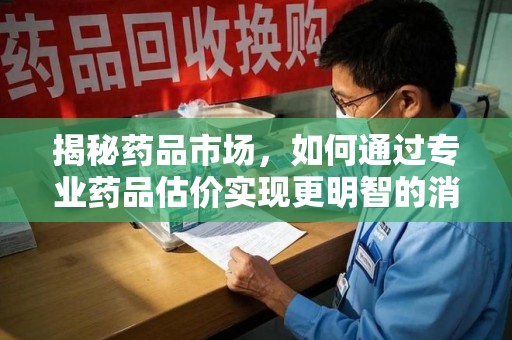 三亚揭秘药品市场，如何通过专业药品估价实现更明智的消费决策