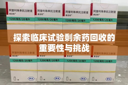 三亚探索临床试验剩余药回收的重要性与挑战