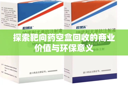 三亚探索靶向药空盒回收的商业价值与环保意义