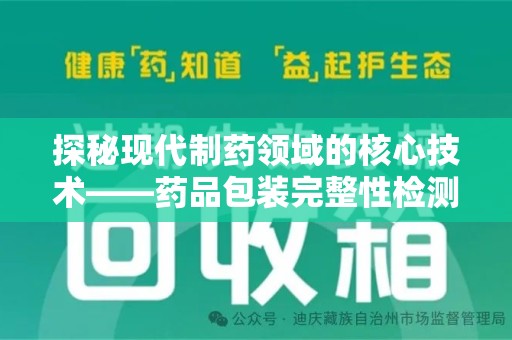 三亚探秘现代制药领域的核心技术——药品包装完整性检测的科学与应用
