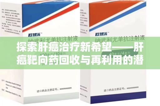 三亚探索肝癌治疗新希望——肝癌靶向药回收与再利用的潜力
