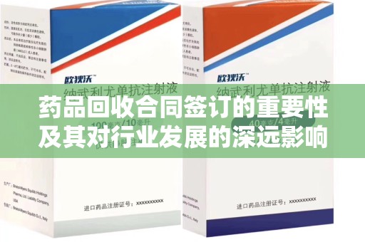 三亚药品回收合同签订的重要性及其对行业发展的深远影响