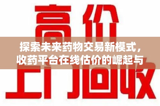 三亚探索未来药物交易新模式，收药平台在线估价的崛起与影响