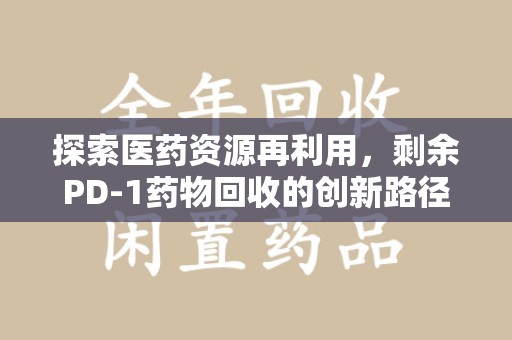 三亚探索医药资源再利用，剩余PD-1药物回收的创新路径与社会价值
